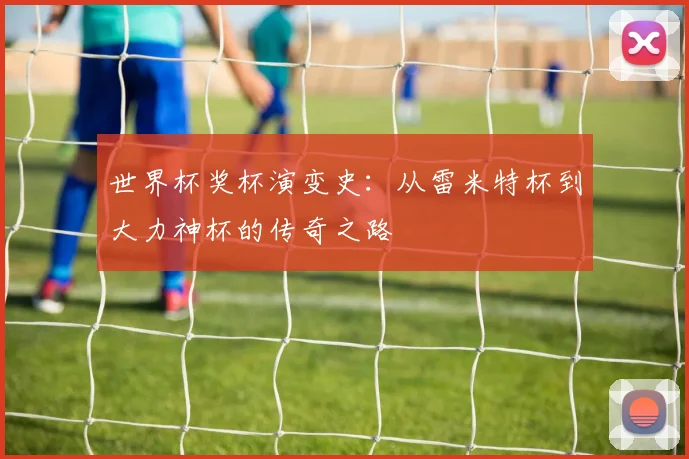 世界杯奖杯演变史：从雷米特杯到大力神杯的传奇之路