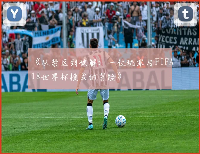 《从禁区到破解：一位玩家与FIFA18世界杯模式的冒险》
