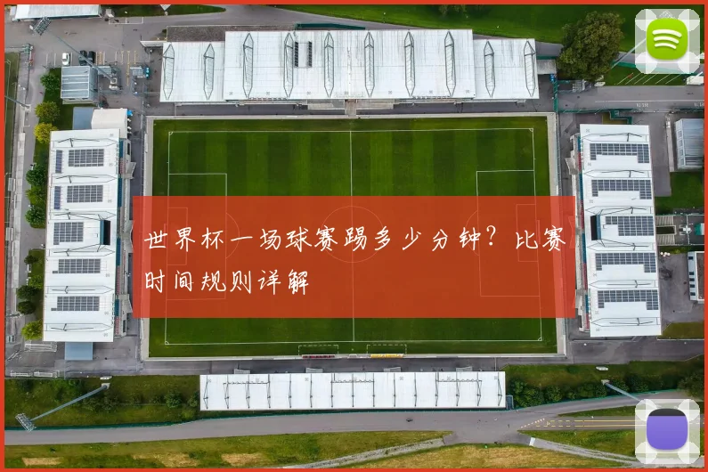 世界杯一场球赛踢多少分钟?比赛时间规则详解