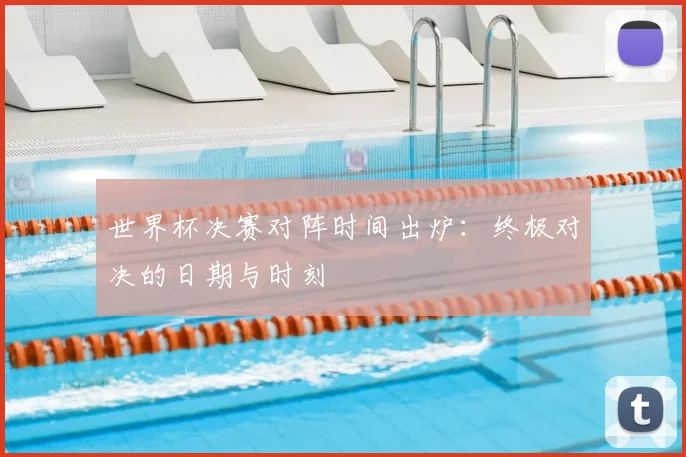 世界杯决赛对阵时间出炉:终极对决的日期与时刻