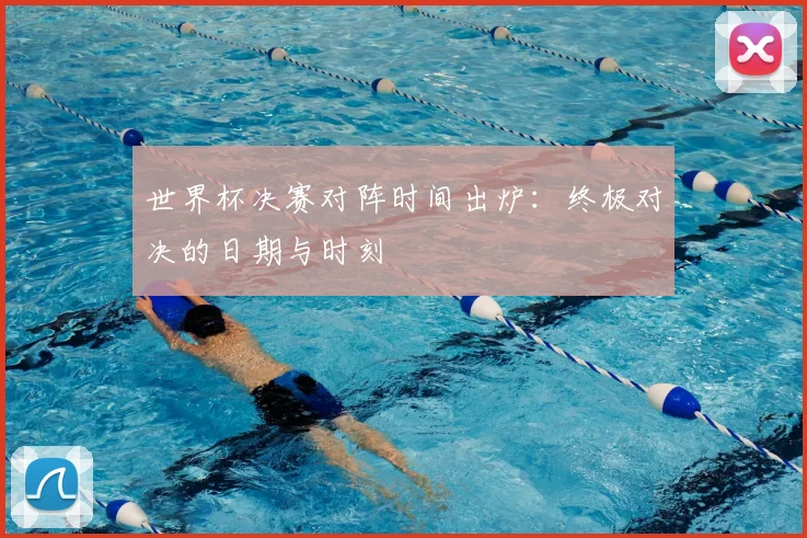 世界杯决赛对阵时间出炉：终极对决的日期与时刻