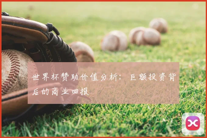 世界杯赞助价值分析：巨额投资背后的商业回报